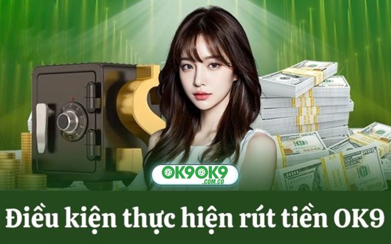 Điều kiện khi tiến hành rút tiền ok9 tại sân chơi