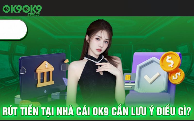 Lưu ý quan trọng khi tiến hành rút tiền ok9 chính xác